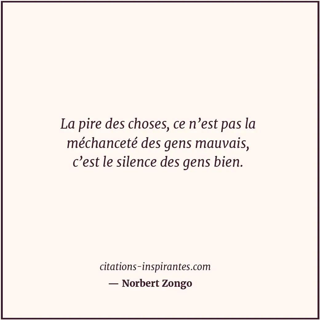 La pire des choses, ce n’est pas la méchanceté des gens mauvais, c’est le silenc... Citation de Norbert Zongo