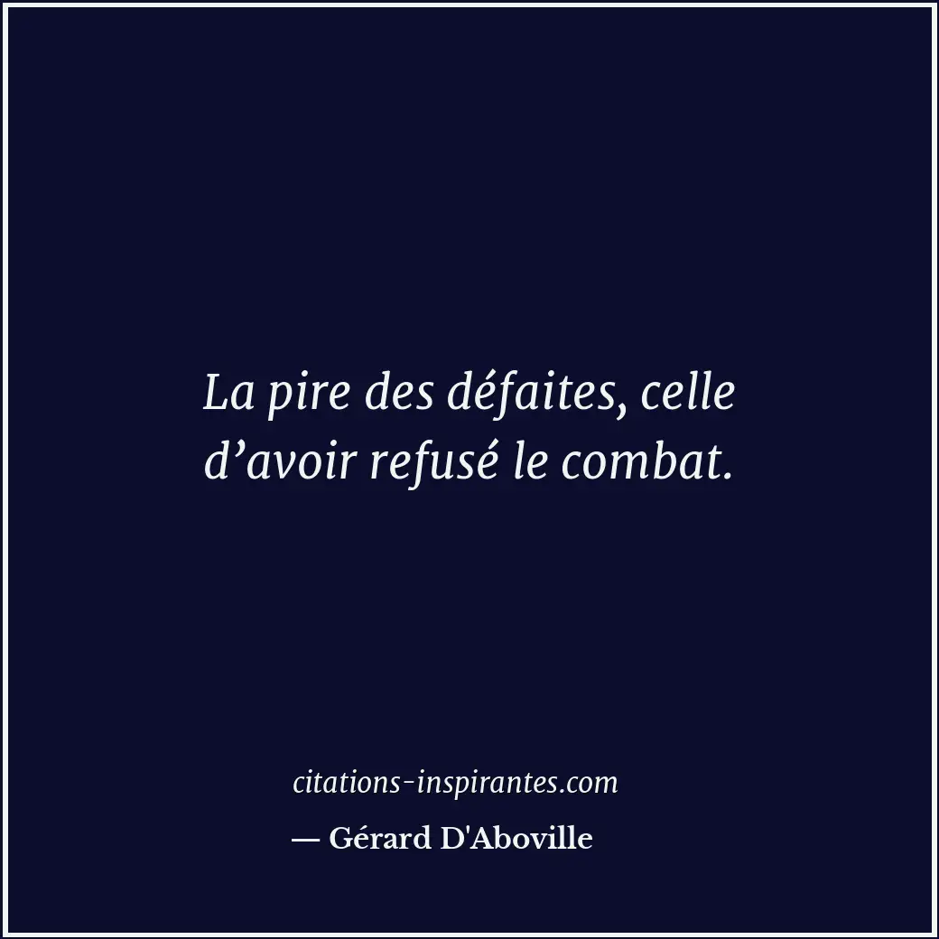La pire des défaites, celle d’avoir refusé le combat. Citation de Gérard D'Aboville