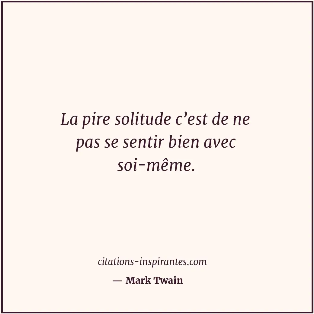 La pire solitude c’est de ne pas se sentir bien avec soi-même. Citation de Mark Twain