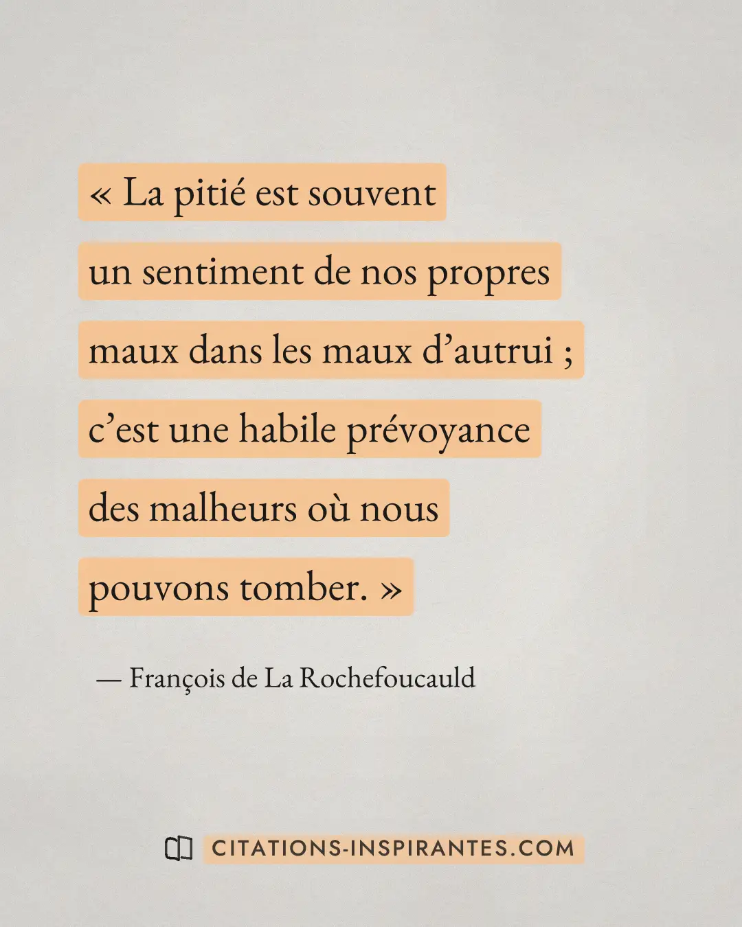 « La pitié est souvent un sentiment de nos propres maux dans les maux d’autrui ; c’est une habile prévoyance des... » — François de La Rochefoucauld