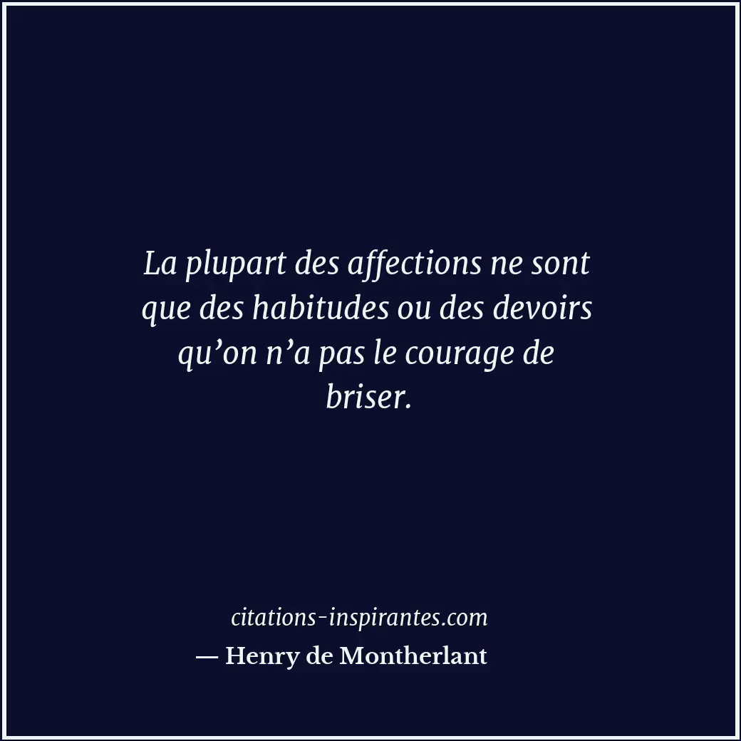 La plupart des affections ne sont que des habitudes ou des devoirs qu’on n’a pas... Citation de Henry de Montherlant