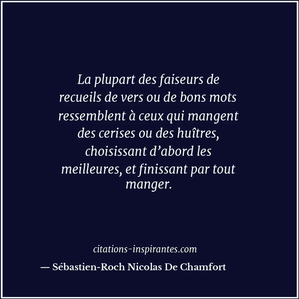 La plupart des faiseurs de recueils de vers ou de bons mots ressemblent à ceux q... Citation de Sébastien-Roch Nicolas De Chamfort
