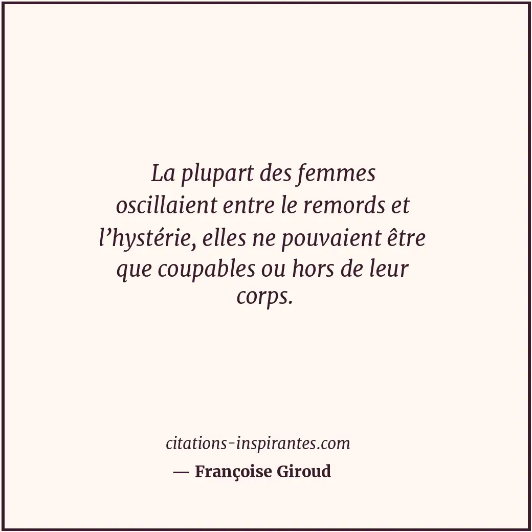 La plupart des femmes oscillaient entre le remords et l’hystérie, elles ne pouva... Citation de Françoise Giroud