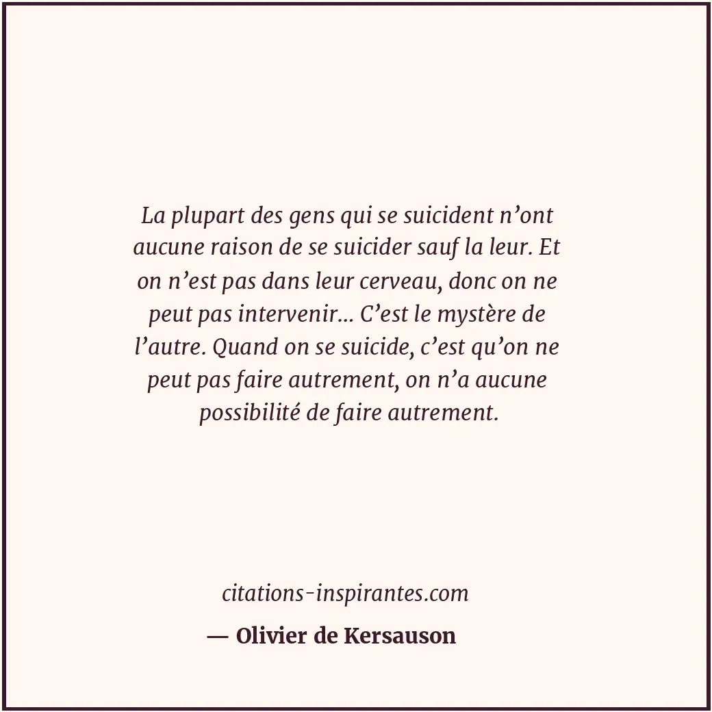 La plupart des gens qui se suicident n’ont aucune raison de se suicider sauf la... Citation de Olivier de Kersauson