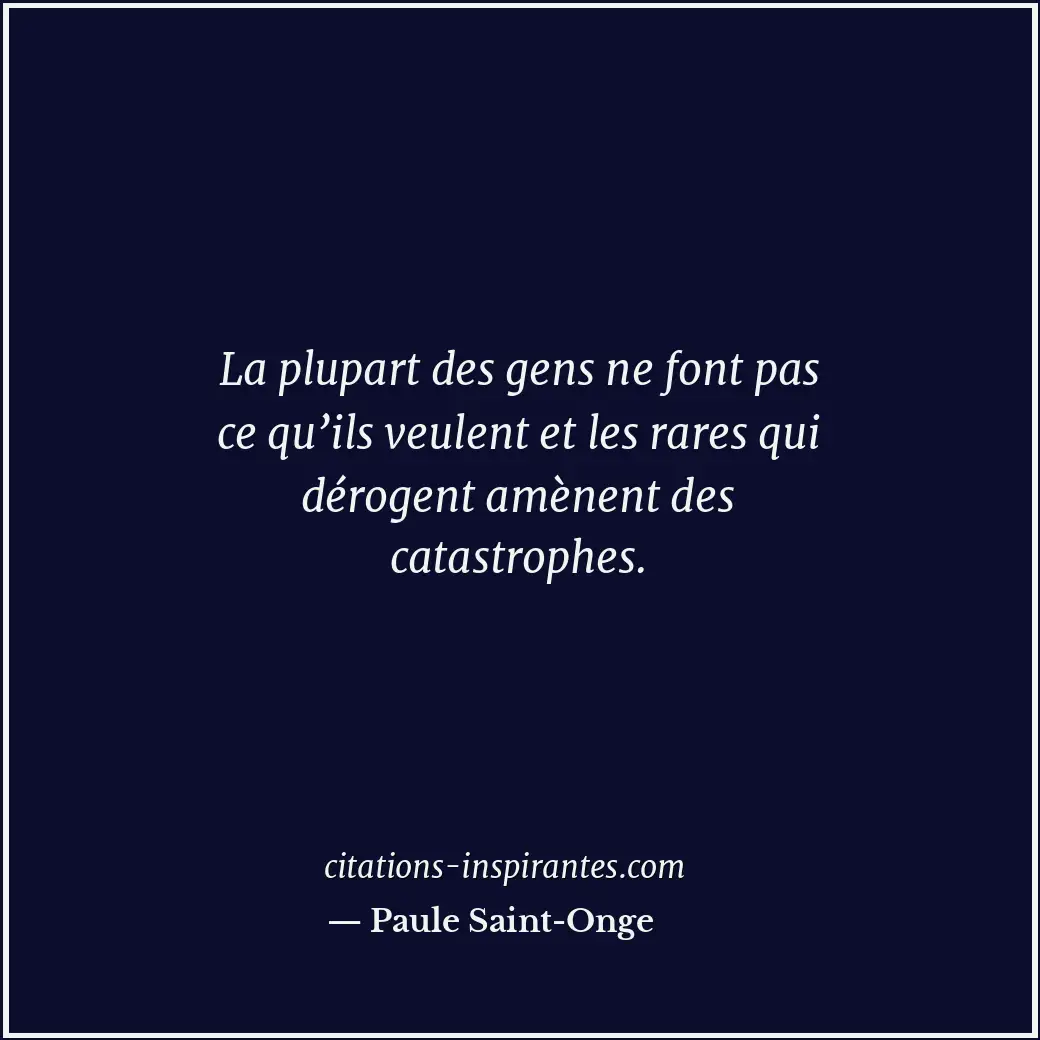 La plupart des gens ne font pas ce qu’ils veulent et les rares qui dérogent amèn... Citation de Paule Saint-Onge