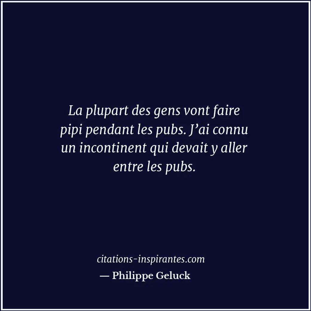 La plupart des gens vont faire pipi pendant les pubs. J’ai connu un incontinent... Citation de Philippe Geluck