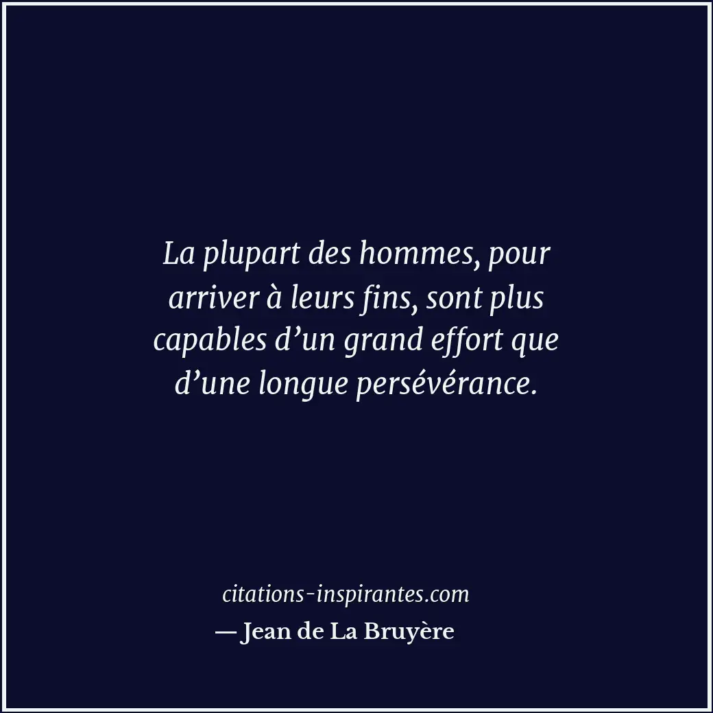 La plupart des hommes, pour arriver à leurs fins, sont plus capables d’un grand... Citation de Jean de La Bruyère
