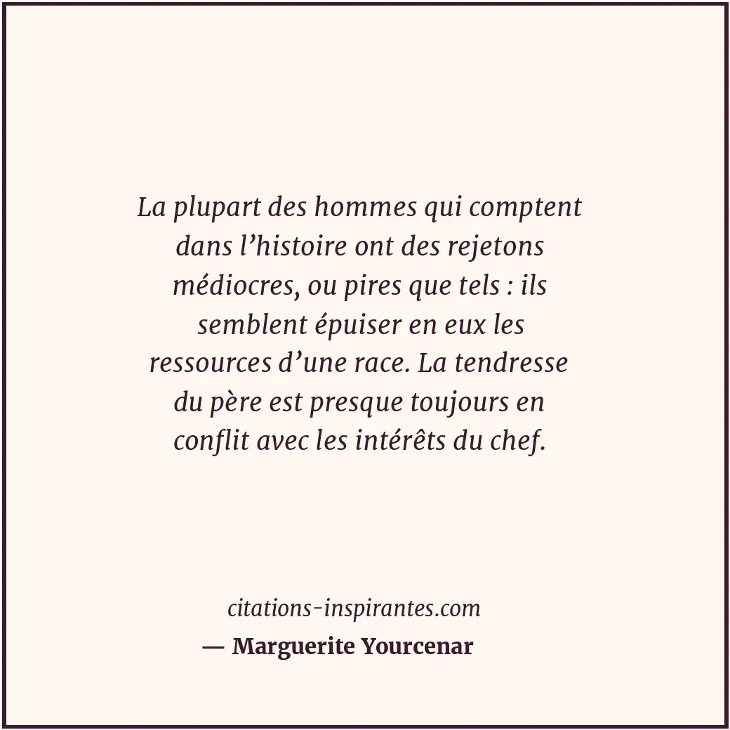 La plupart des hommes qui comptent dans l’histoire ont des rejetons médiocres, o... Citation de Marguerite Yourcenar
