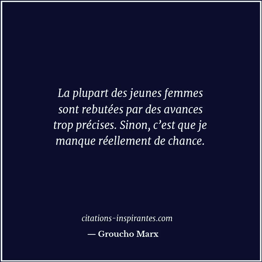 La plupart des jeunes femmes sont rebutées par des avances trop précises. Sinon,... Citation de Groucho Marx