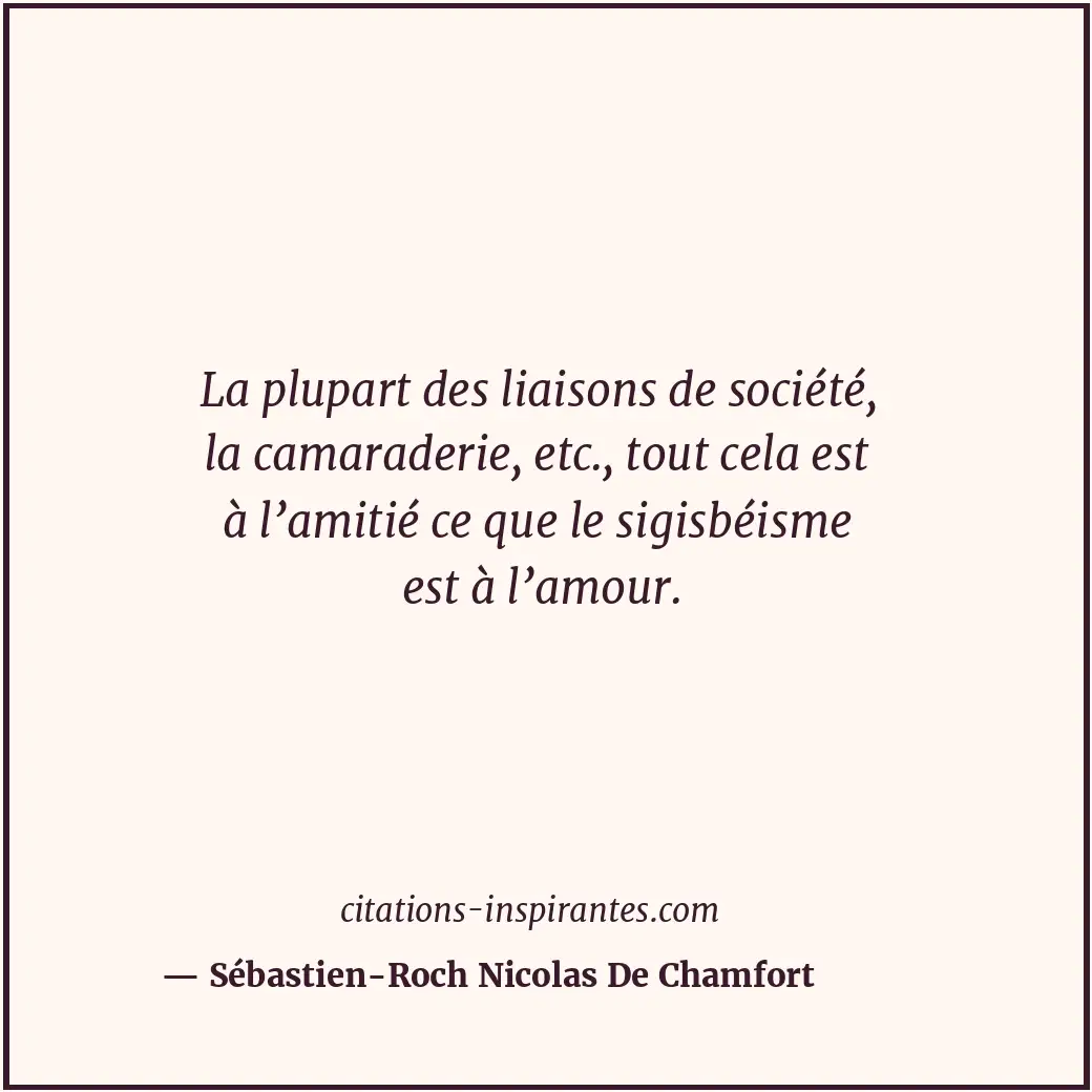 La plupart des liaisons de société, la camaraderie, etc., tout cela est à l’amit... Citation de Sébastien-Roch Nicolas De Chamfort