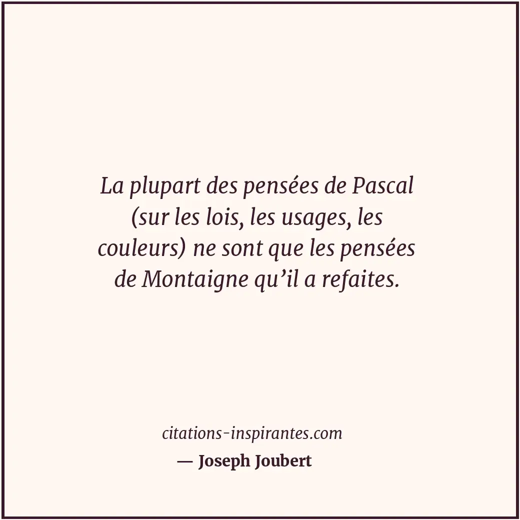 La plupart des pensées de Pascal (sur les lois, les usages, les couleurs) ne son... Citation de Joseph Joubert