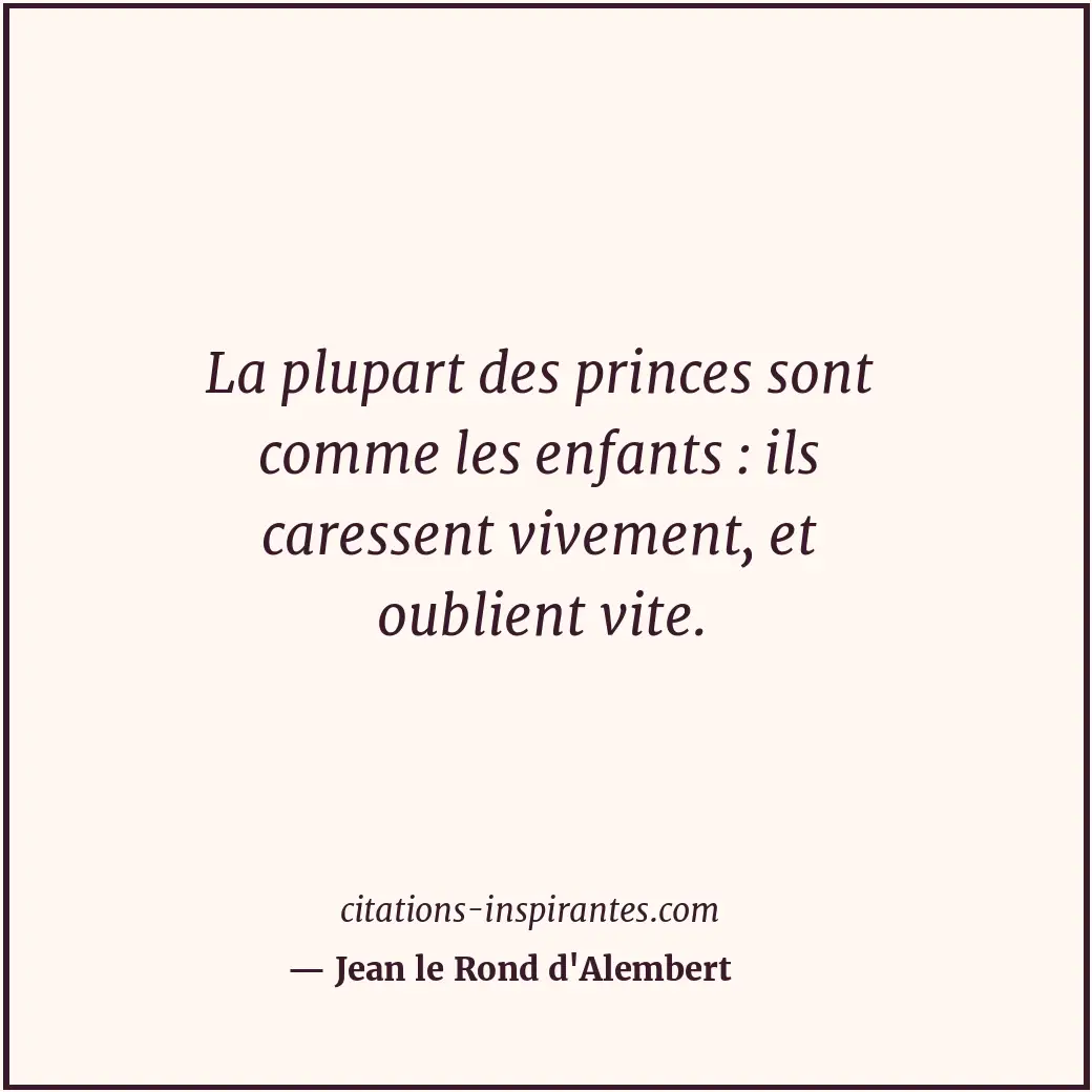 La plupart des princes sont comme les enfants : ils caressent vivement, et oubli... Citation de Jean le Rond d'Alembert