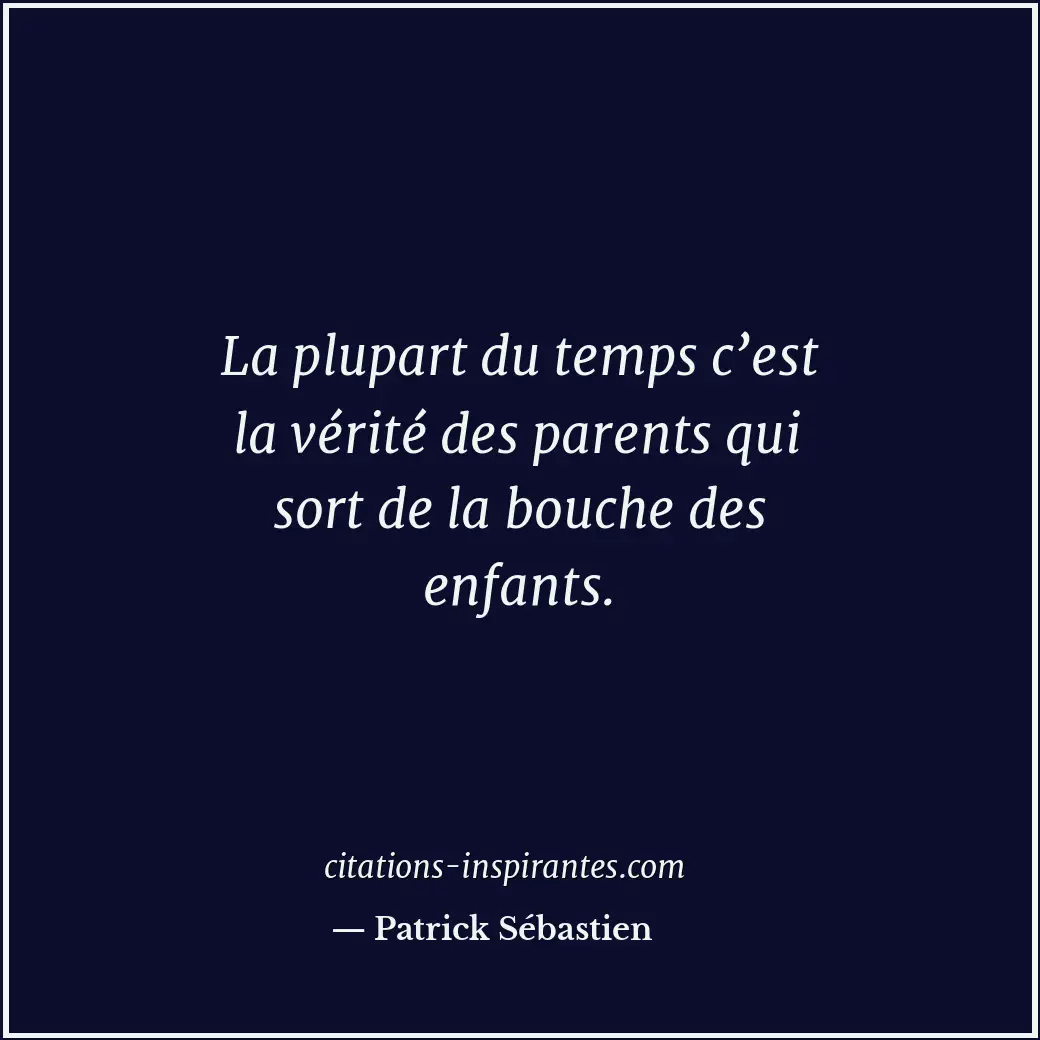 La plupart du temps c’est la vérité des parents qui sort de la bouche des enfant... Citation de Patrick Sébastien
