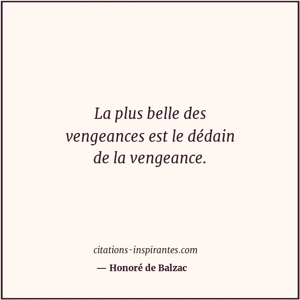 La plus belle des vengeances est le dédain de la vengeance. Citation de Honoré de Balzac