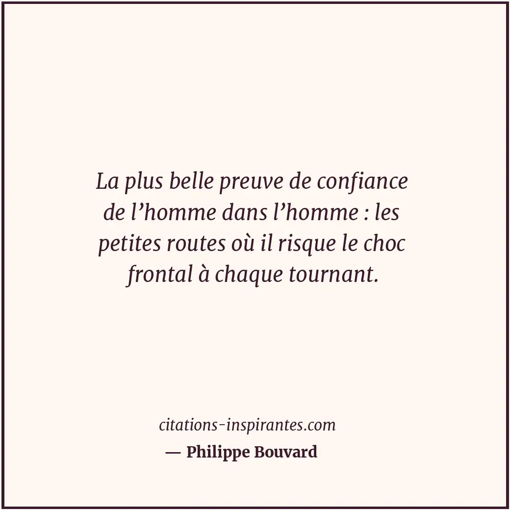 La plus belle preuve de confiance de l’homme dans l’homme : les petites routes o... Citation de Philippe Bouvard