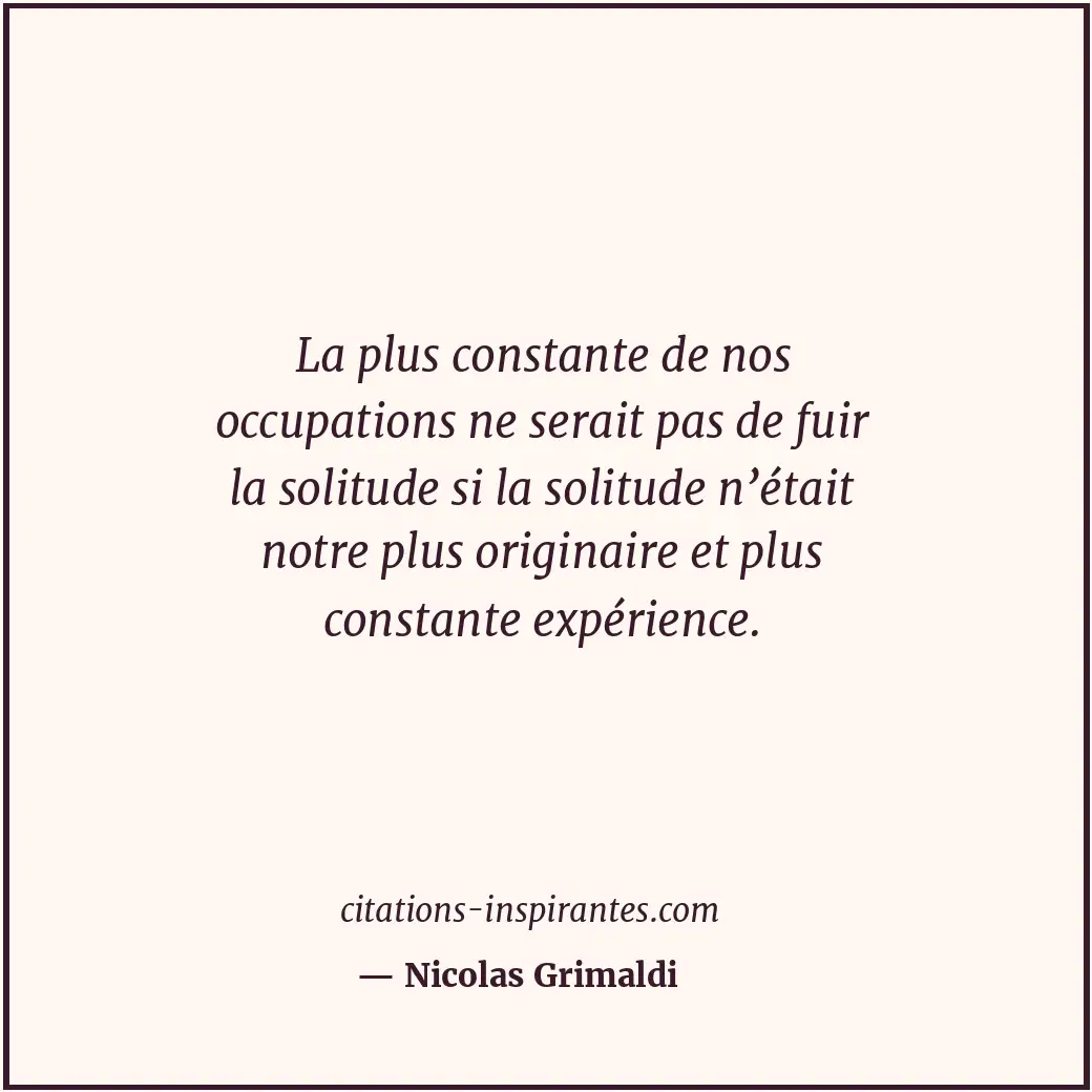 La plus constante de nos occupations ne serait pas de fuir la solitude si la sol... Citation de Nicolas Grimaldi