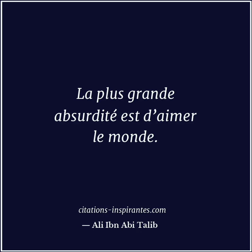 La plus grande absurdité est d’aimer le monde. Citation de Ali Ibn Abi Talib