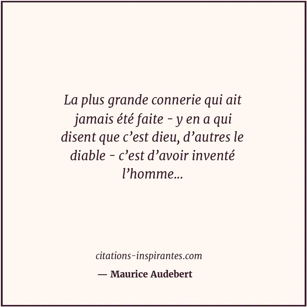 La plus grande connerie qui ait jamais été faite - y en a qui disent que c’est d... Citation de Maurice Audebert
