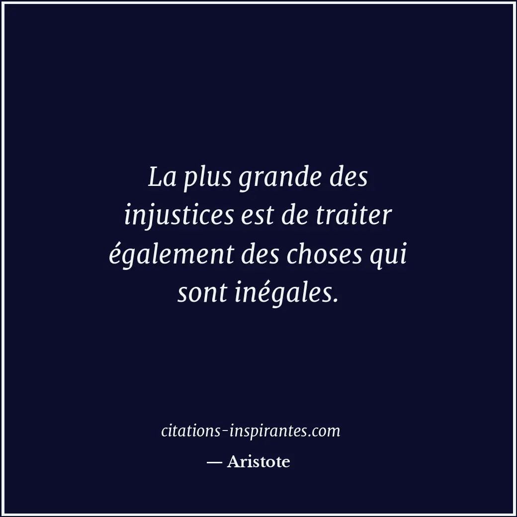 La plus grande des injustices est de traiter également des choses qui sont inéga... Citation de Aristote