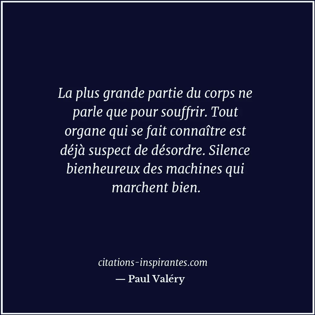 La plus grande partie du corps ne parle que pour souffrir. Tout organe qui se fa... Citation de Paul Valéry