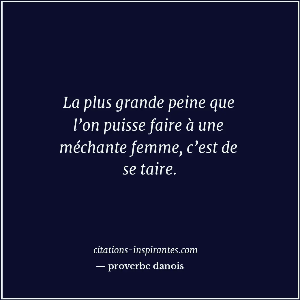 La plus grande peine que l’on puisse faire à une méchante femme, c’est de se tai... Citation de proverbe danois