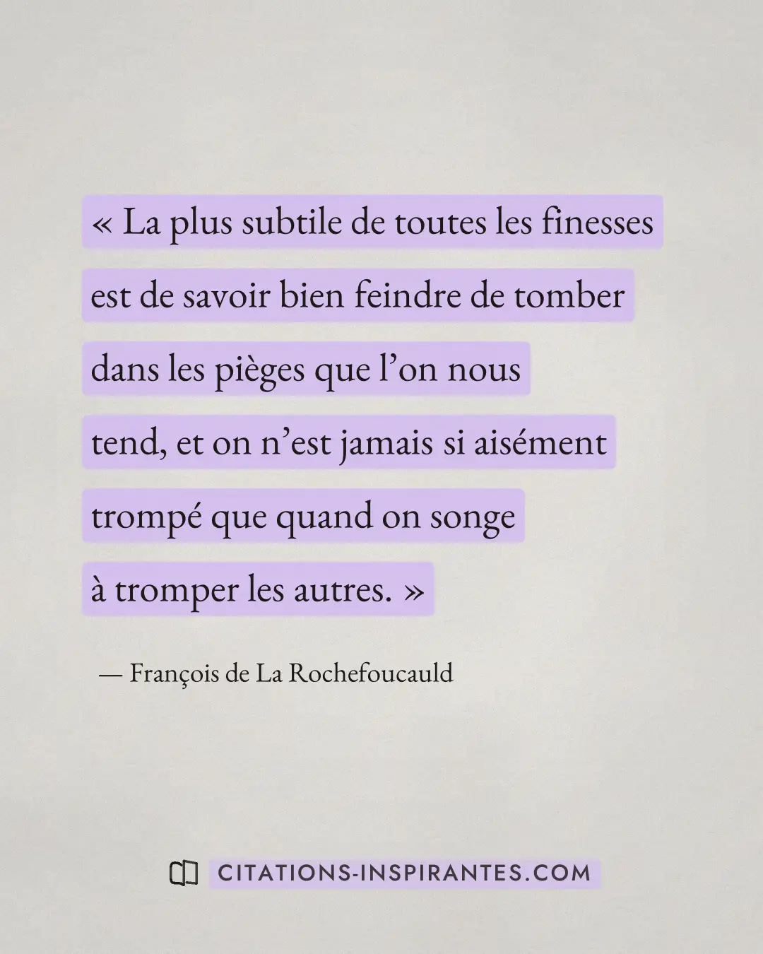 « La plus subtile de toutes les finesses est de savoir bien feindre de tomber dans les pièges que l’on nous tend... » — François de La Rochefoucauld