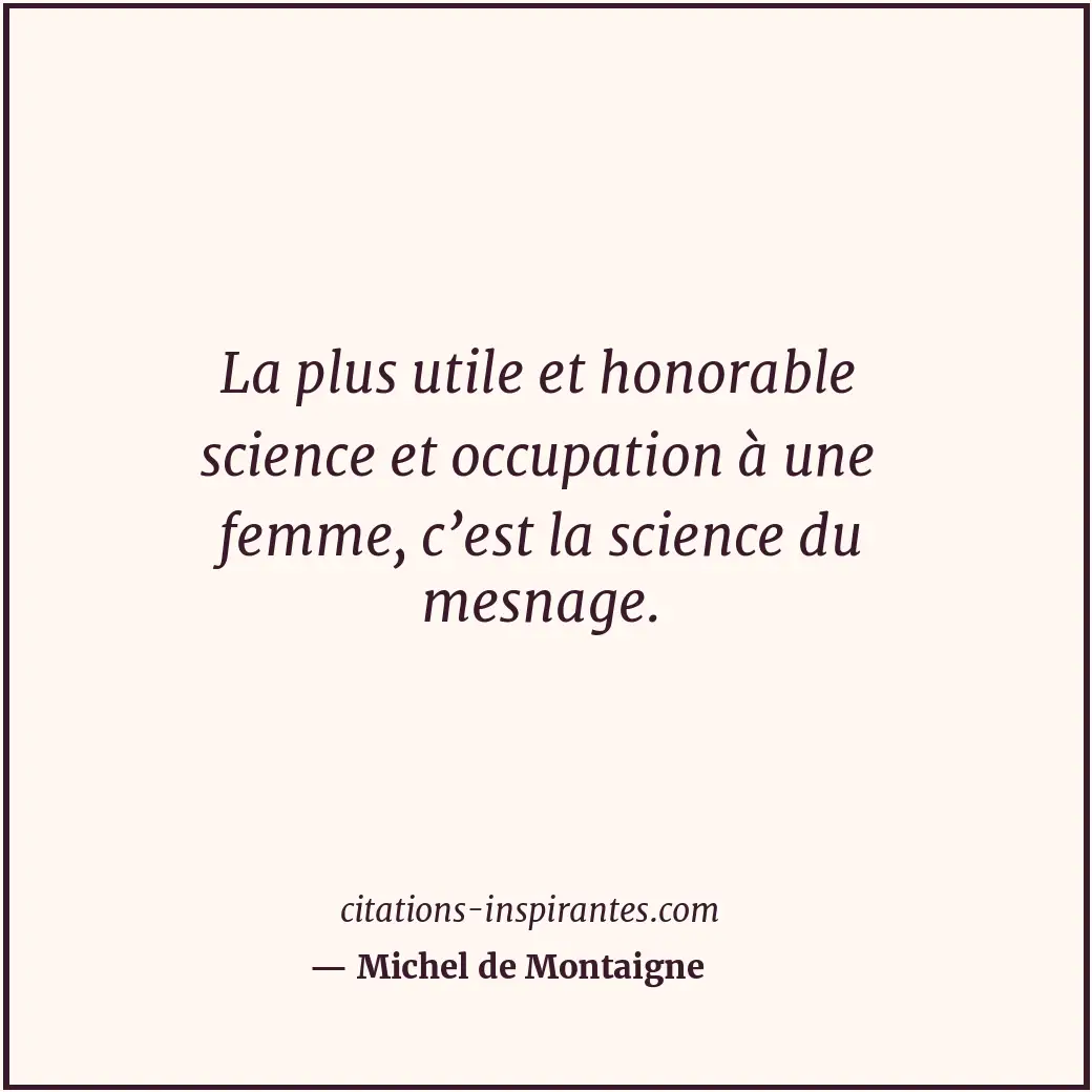 La plus utile et honorable science et occupation à une femme, c’est la science d... Citation de Michel de Montaigne