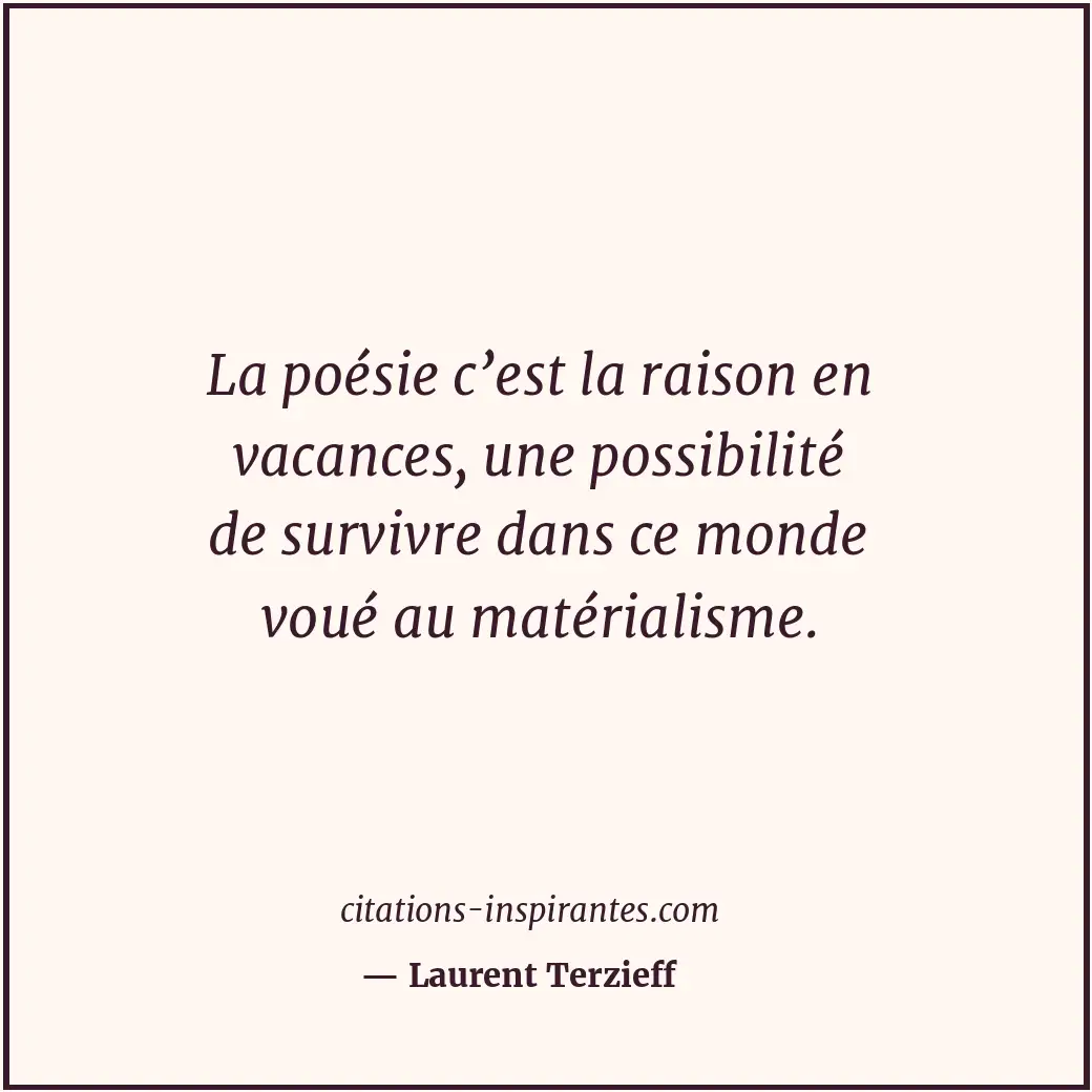 La poésie c’est la raison en vacances, une possibilité de survivre dans ce monde... Citation de Laurent Terzieff