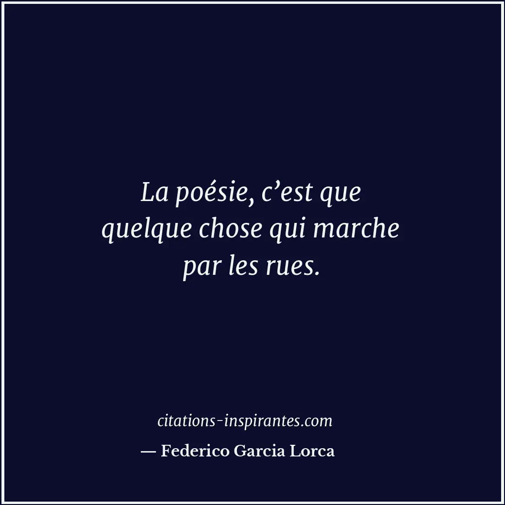La poésie, c’est que quelque chose qui marche par les rues. Citation de Federico Garcia Lorca