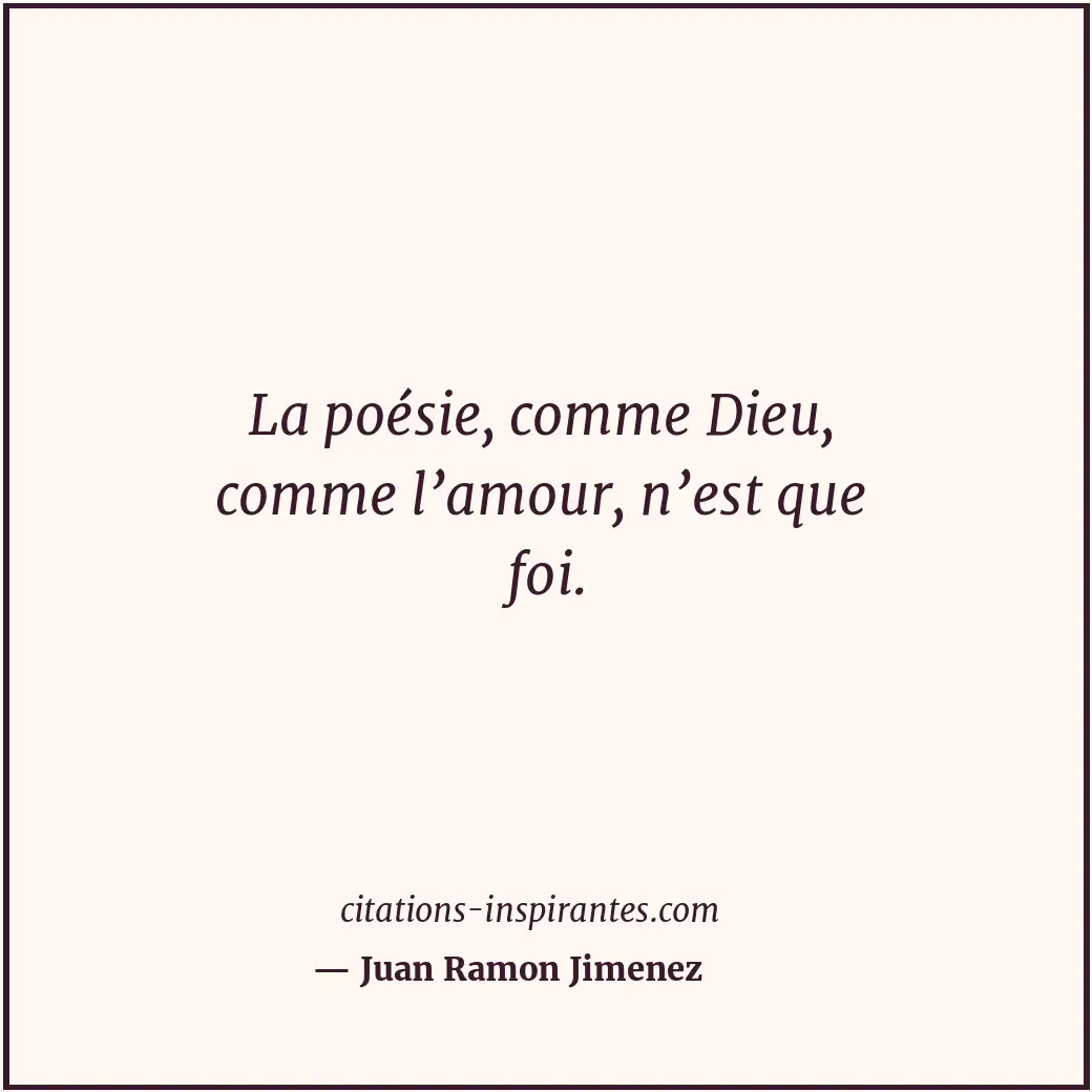 La poésie, comme Dieu, comme l’amour, n’est que foi. Citation de Juan Ramon Jimenez