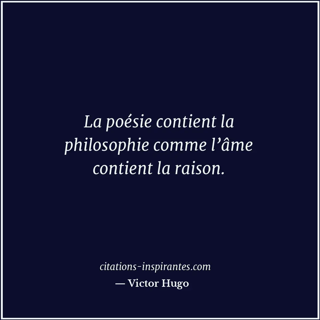La poésie contient la philosophie comme l’âme contient la raison. Citation de Victor Hugo