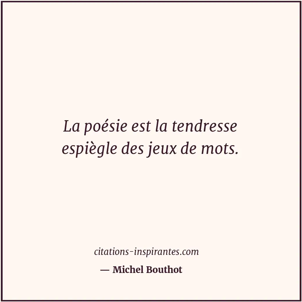 La poésie est la tendresse espiègle des jeux de mots. Citation de Michel Bouthot