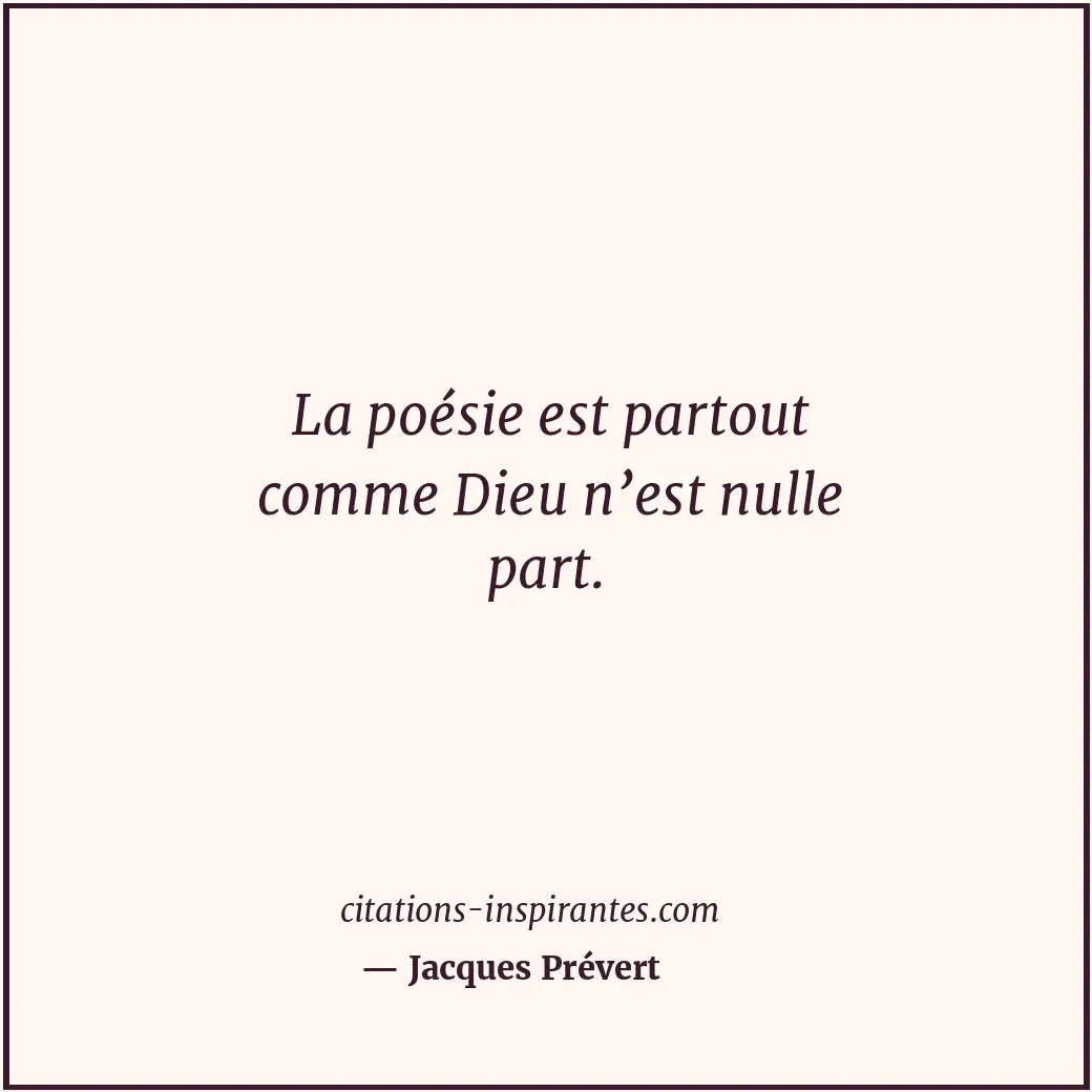 La poésie est partout comme Dieu n’est nulle part. Citation de Jacques Prévert