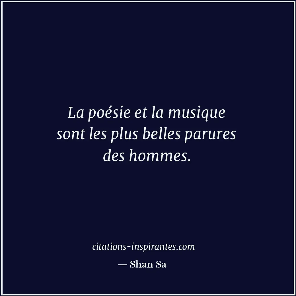 La poésie et la musique sont les plus belles parures des hommes. Citation de Shan Sa