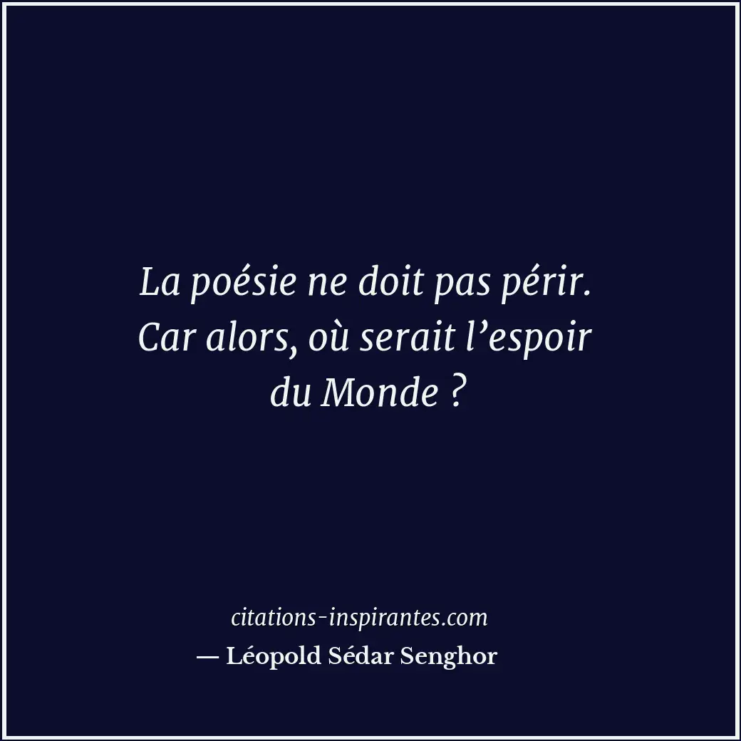 La poésie ne doit pas périr. Car alors, où serait l’espoir du Monde ? Citation de Léopold Sédar Senghor