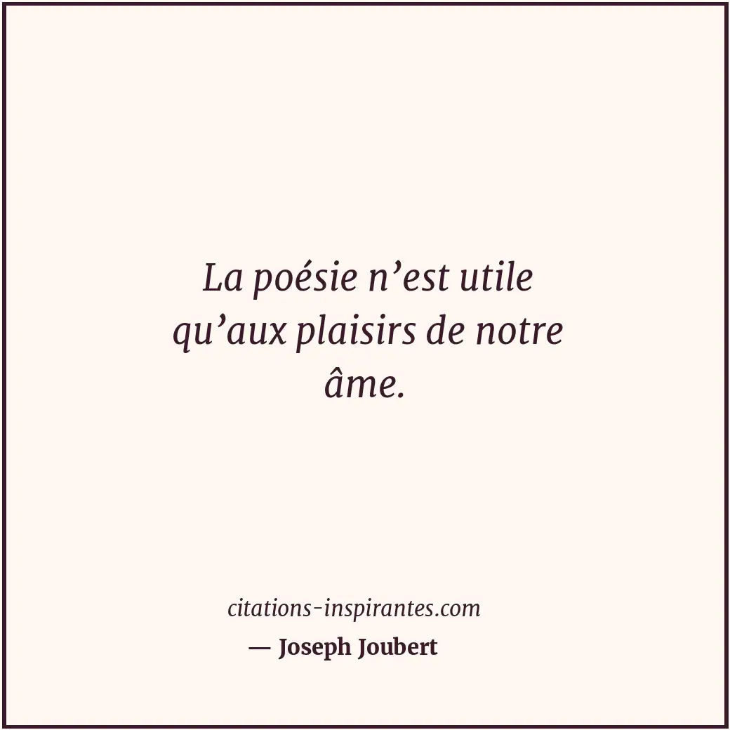 La poésie n’est utile qu’aux plaisirs de notre âme. Citation de Joseph Joubert