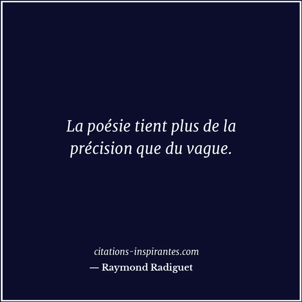La poésie tient plus de la précision que du vague. Citation de Raymond Radiguet