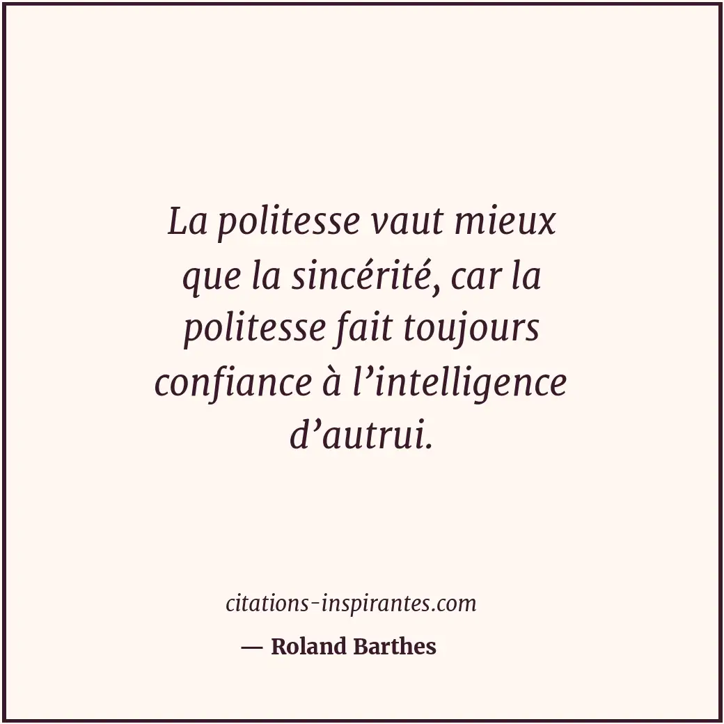La politesse vaut mieux que la sincérité, car la politesse fait toujours confian... Citation de Roland Barthes