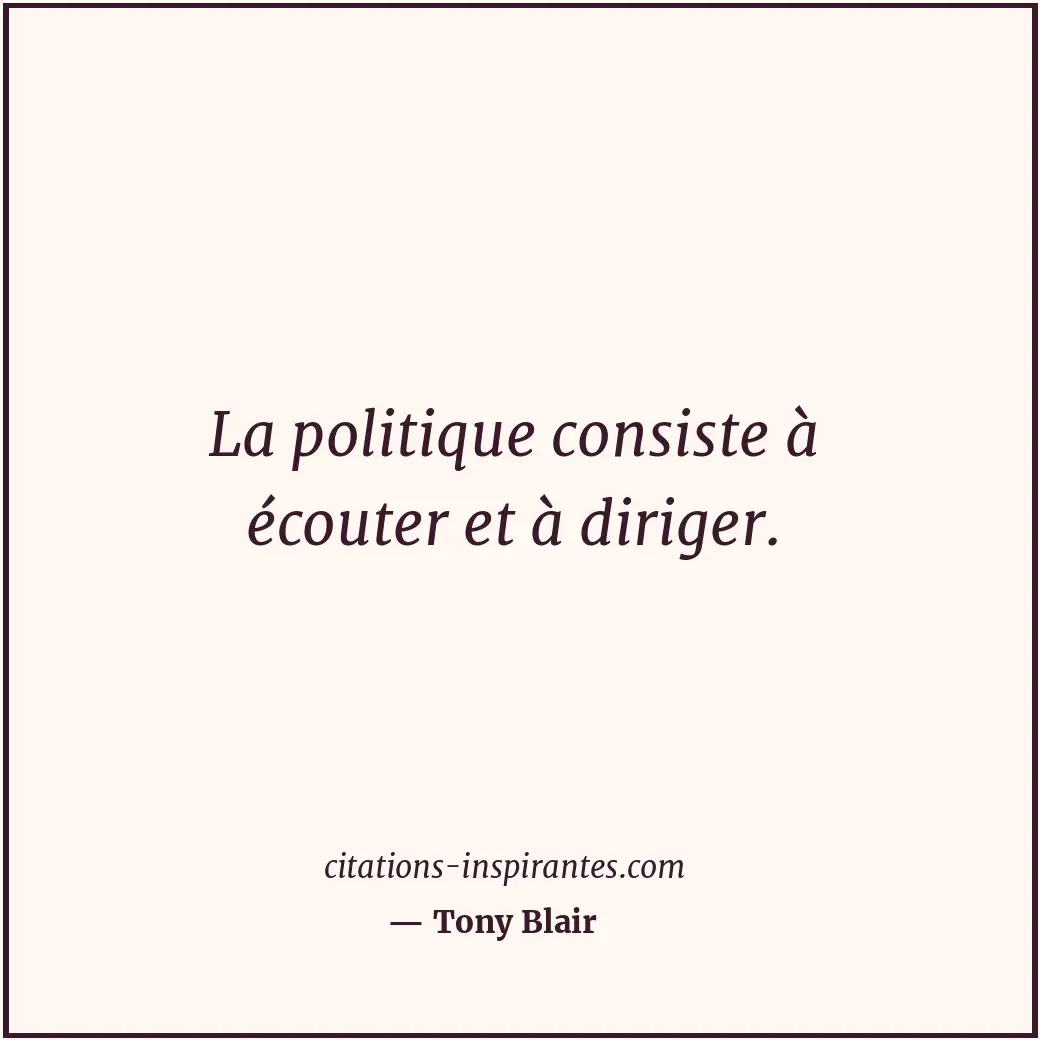La politique consiste à écouter et à diriger. Citation de Tony Blair
