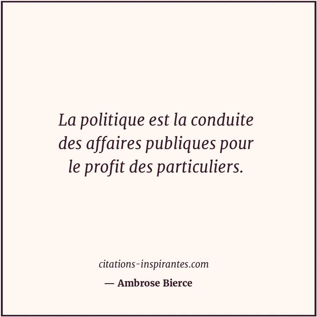 La politique est la conduite des affaires publiques pour le profit des particuli... Citation de Ambrose Bierce