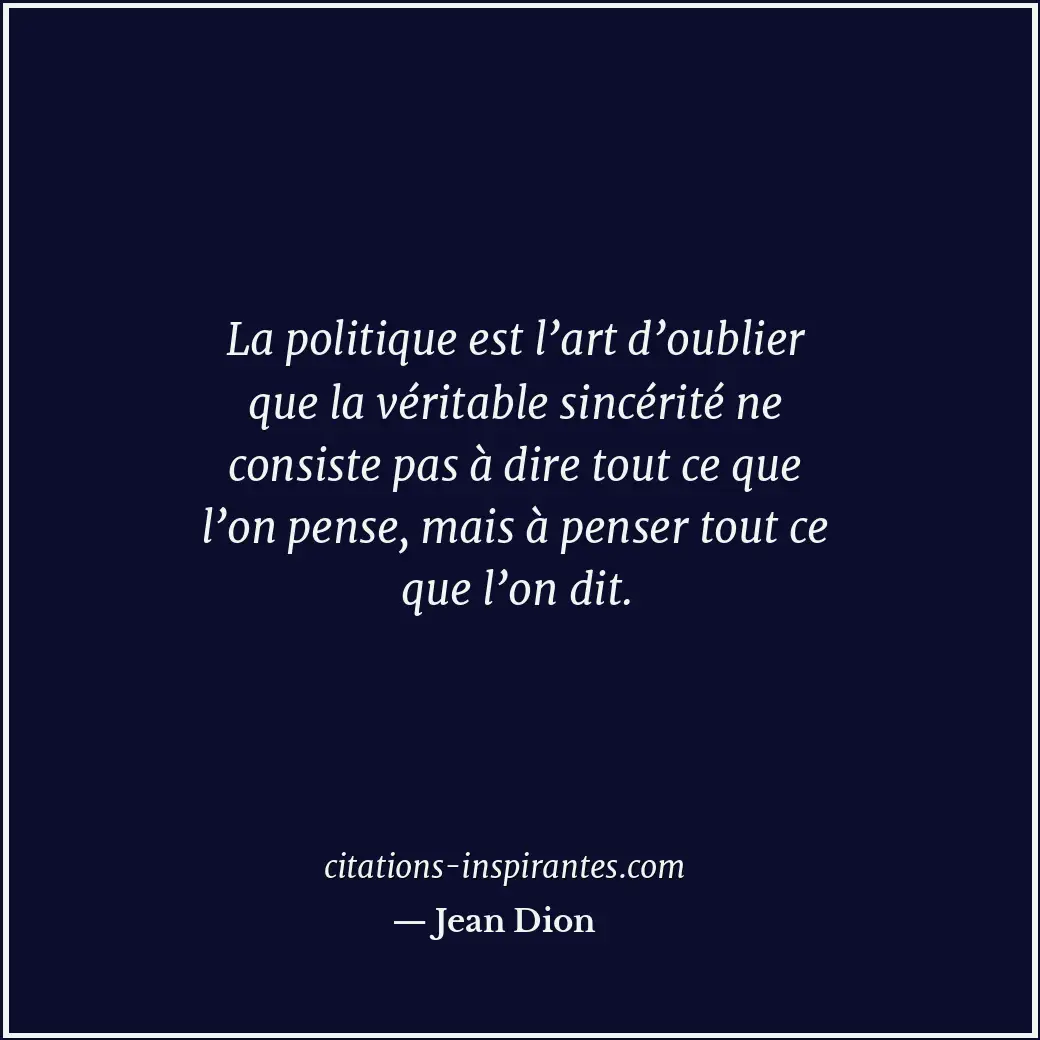 La politique est l’art d’oublier que la véritable sincérité ne consiste pas à di... Citation de Jean Dion
