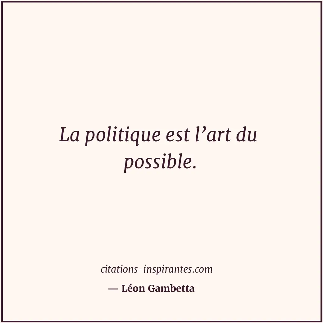 La politique est l’art du possible. Citation de Léon Gambetta