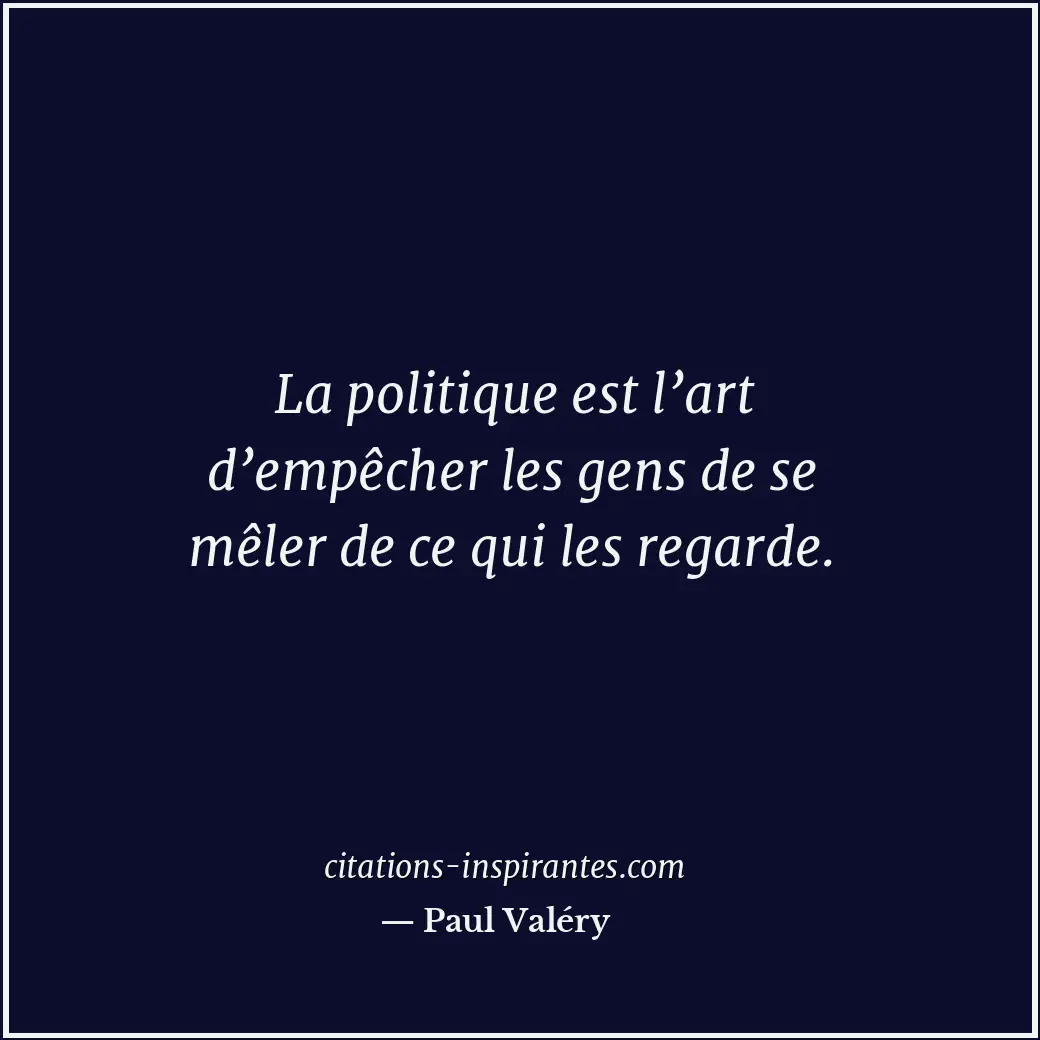 La politique est l’art d’empêcher les gens de se mêler de ce qui les regarde. Citation de Paul Valéry