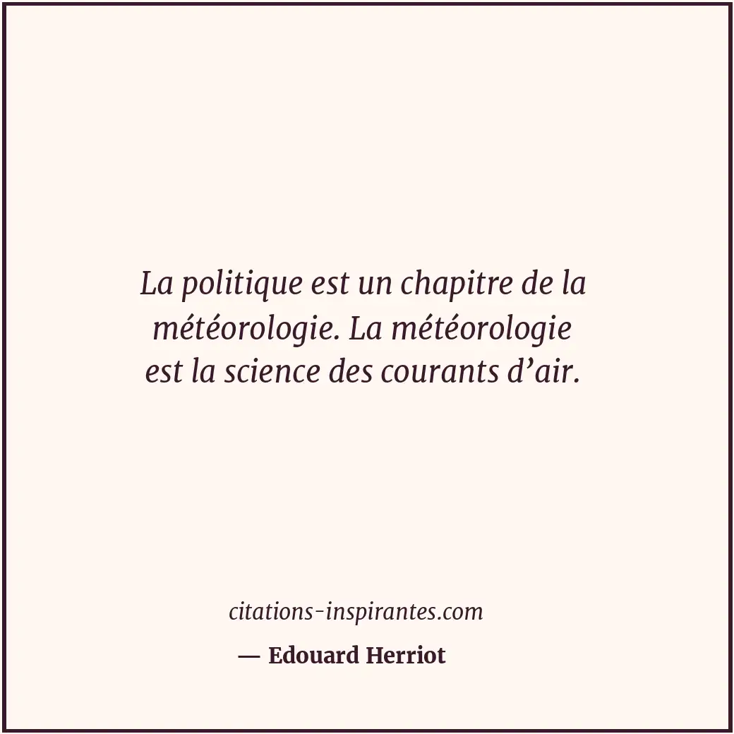 La politique est un chapitre de la météorologie. La météorologie est la science... Citation de Edouard Herriot