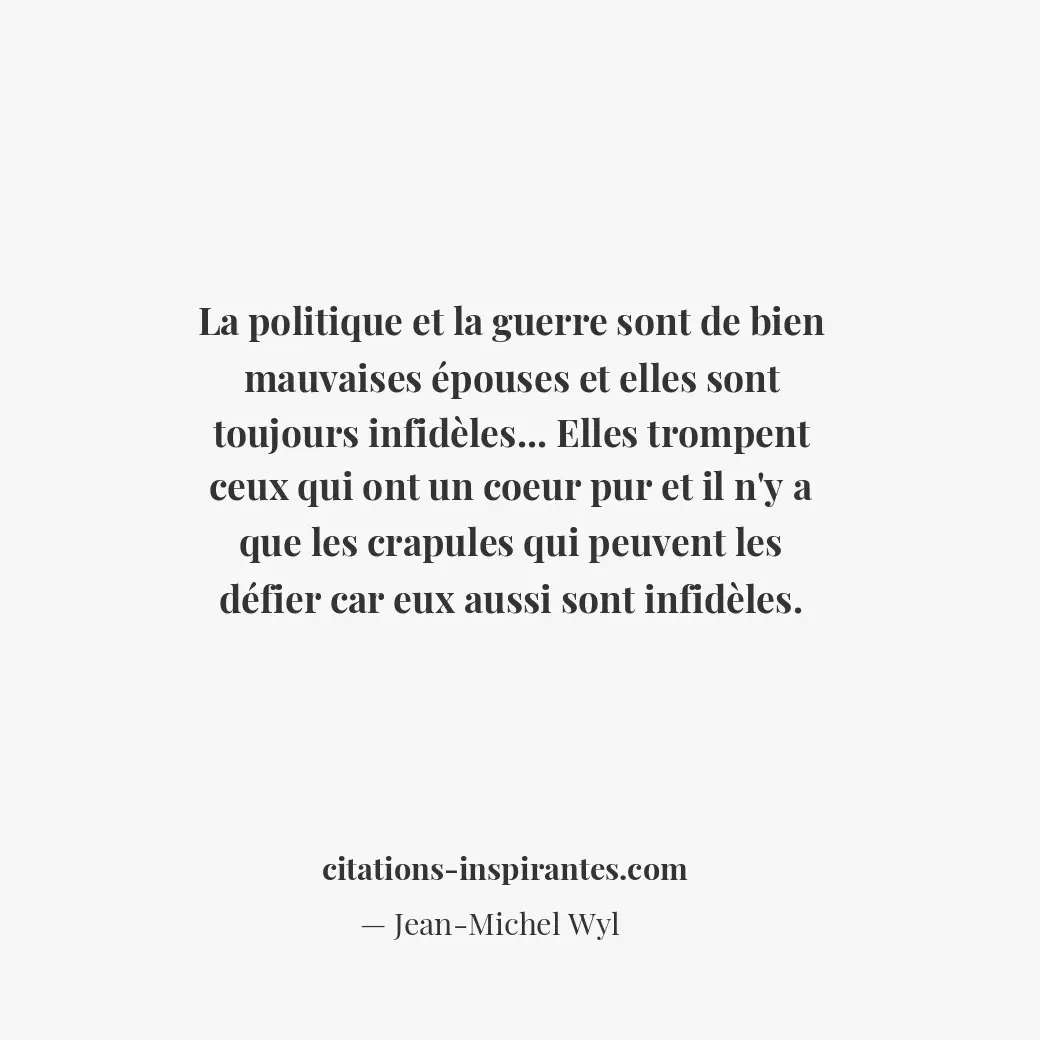 La politique et la guerre sont de bien mauvaises épouses et elles sont toujours... Citation de Jean-Michel Wyl