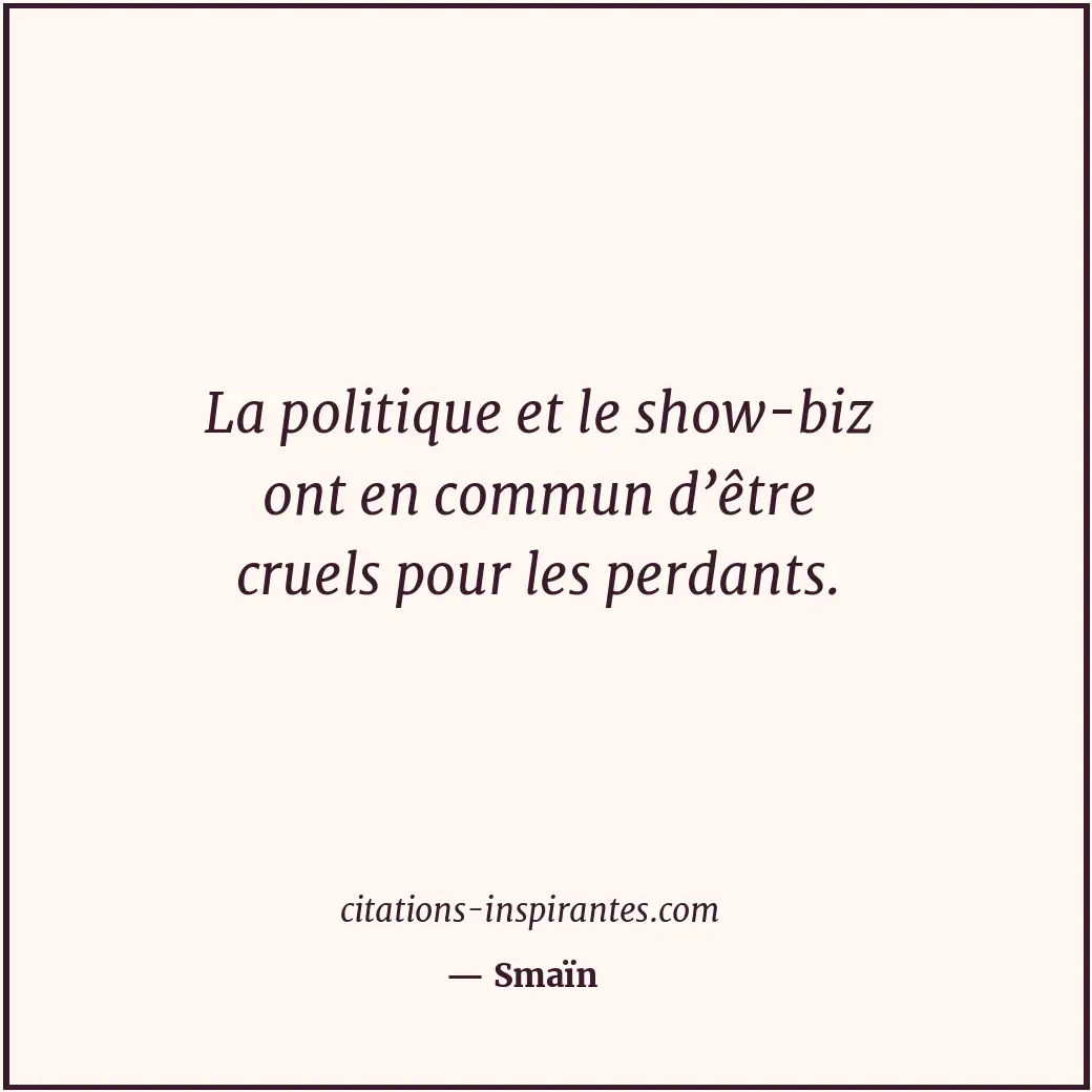 La politique et le show-biz ont en commun d’être cruels pour les perdants. Citation de Smaïn