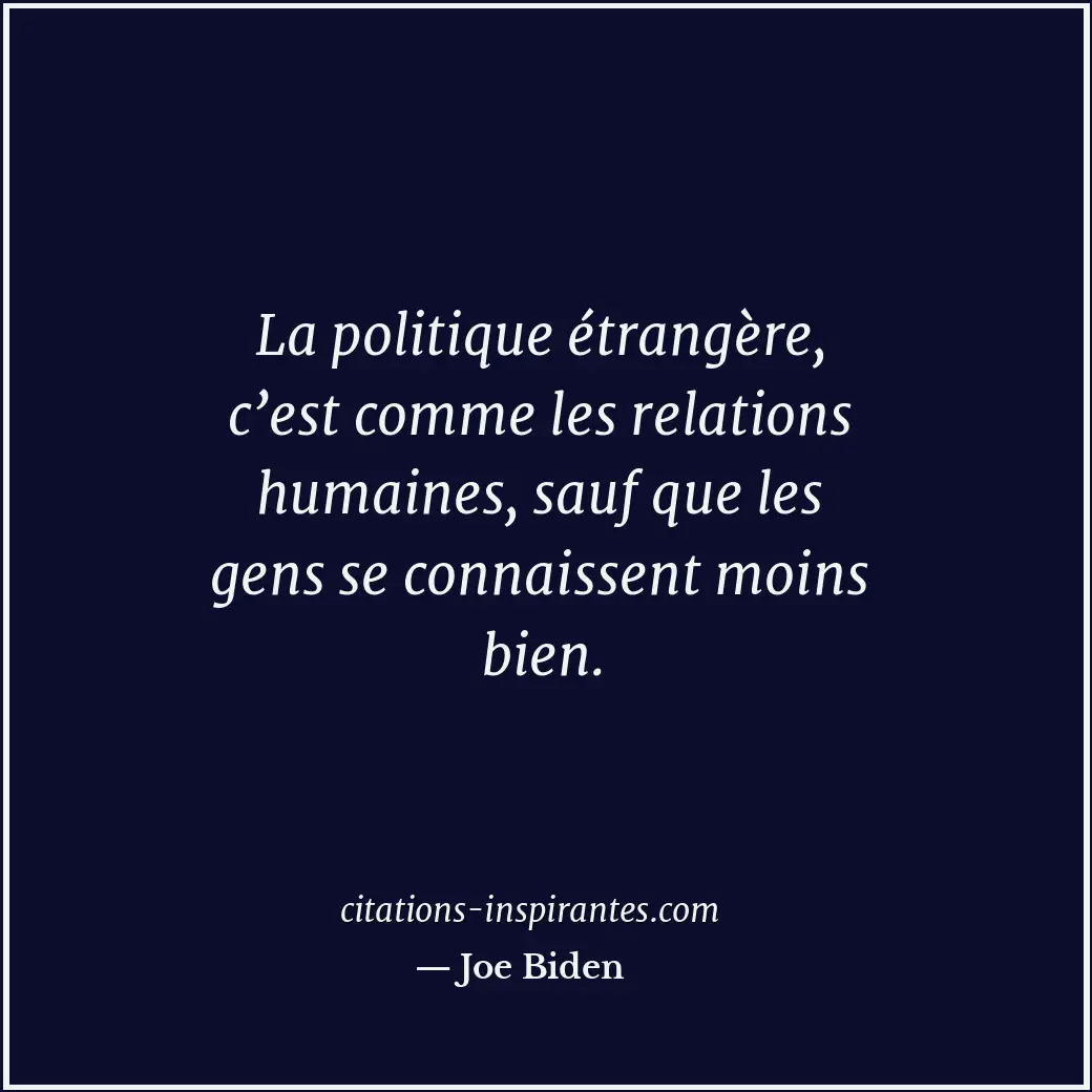 La politique étrangère, c’est comme les relations humaines, sauf que les gens se... Citation de Joe Biden