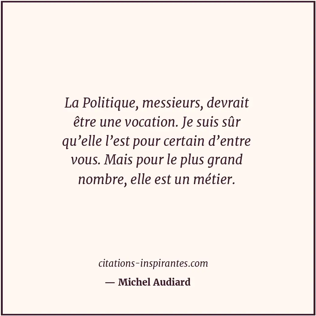 La Politique, messieurs, devrait être une vocation. Je suis sûr qu’elle l’est po... Citation de Michel Audiard