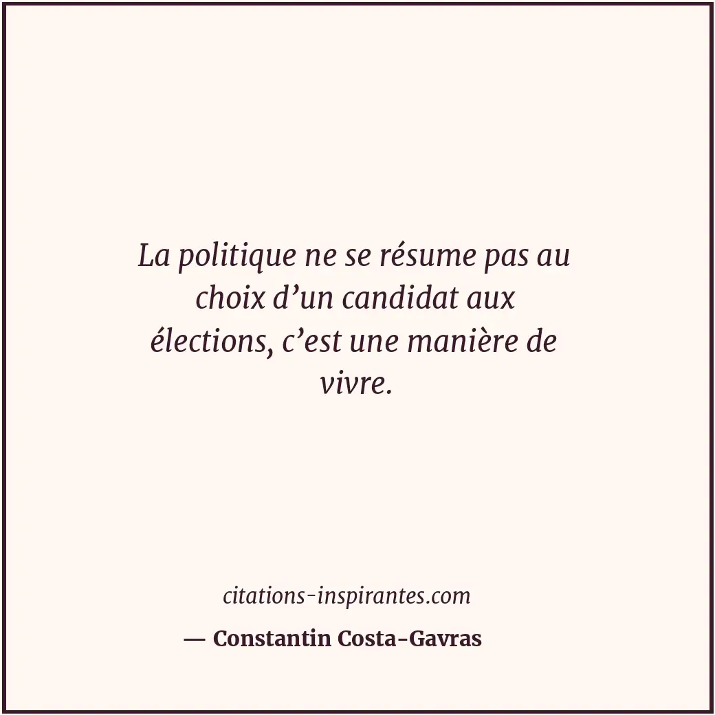 La politique ne se résume pas au choix d’un candidat aux élections, c’est une ma... Citation de Constantin Costa-Gavras