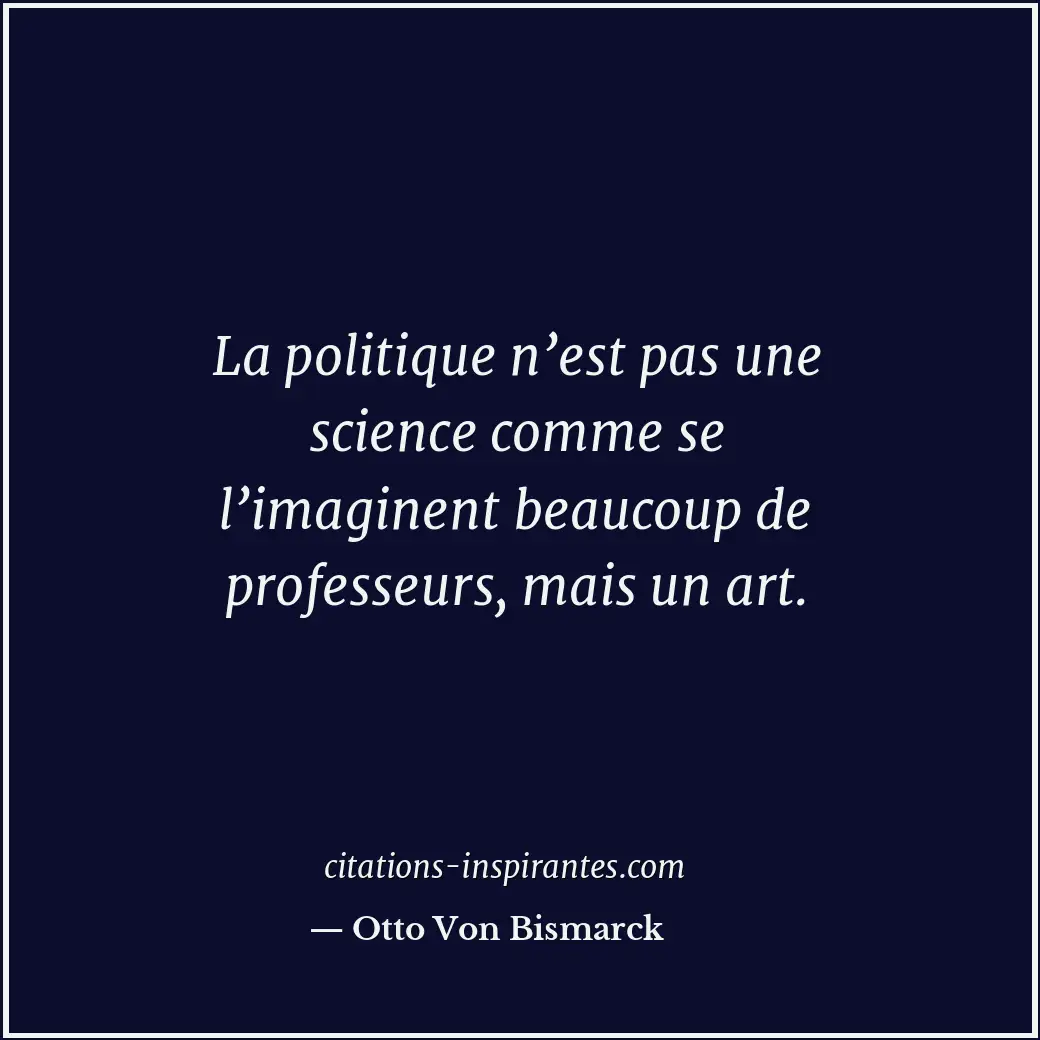 La politique n’est pas une science comme se l’imaginent beaucoup de professeurs,... Citation de Otto Von Bismarck